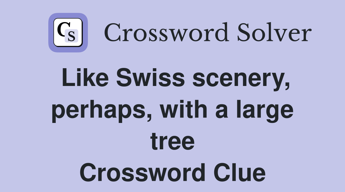 Like Swiss scenery, perhaps, with a large tree Crossword Clue Answers